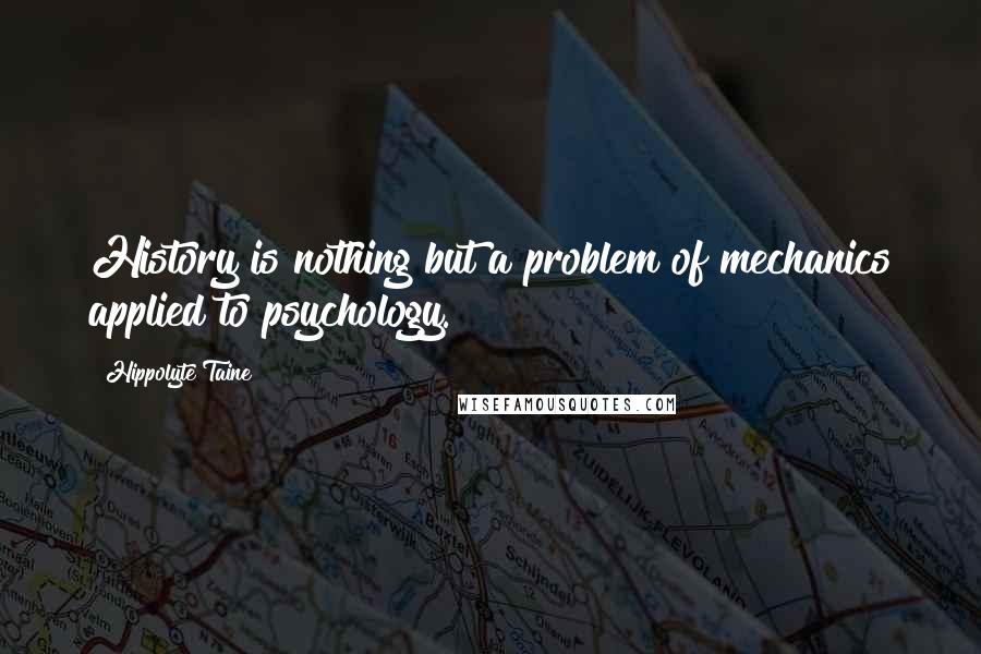 Hippolyte Taine Quotes: History is nothing but a problem of mechanics applied to psychology.