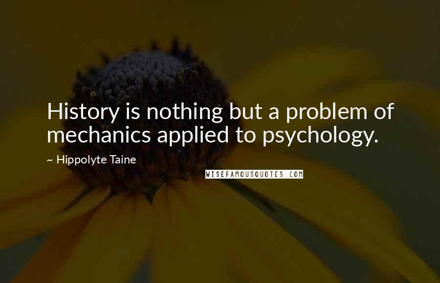 Hippolyte Taine Quotes: History is nothing but a problem of mechanics applied to psychology.