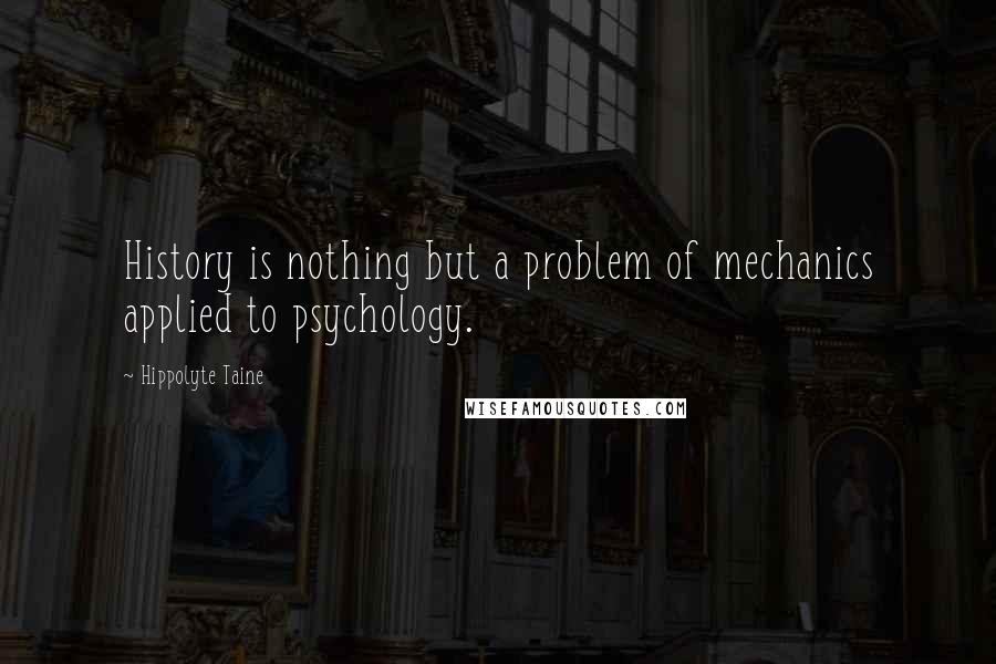 Hippolyte Taine Quotes: History is nothing but a problem of mechanics applied to psychology.