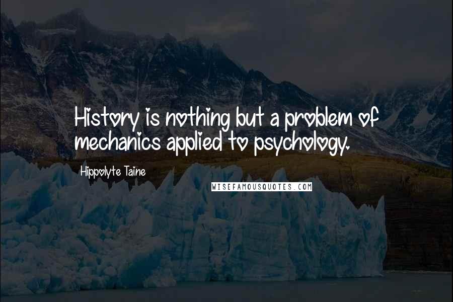 Hippolyte Taine Quotes: History is nothing but a problem of mechanics applied to psychology.