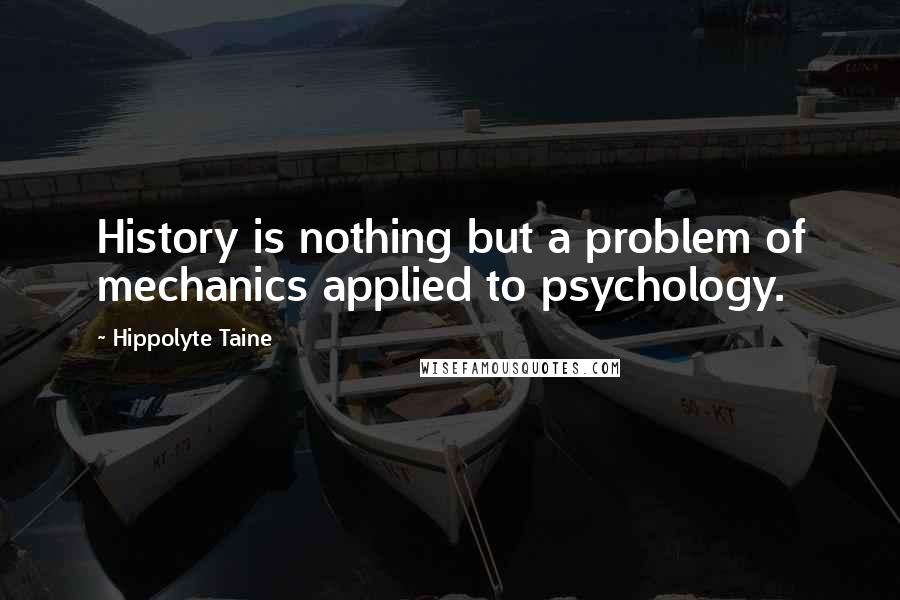 Hippolyte Taine Quotes: History is nothing but a problem of mechanics applied to psychology.