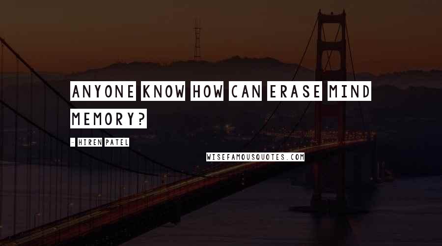 Hiren Patel Quotes: Anyone know how can erase mind memory?