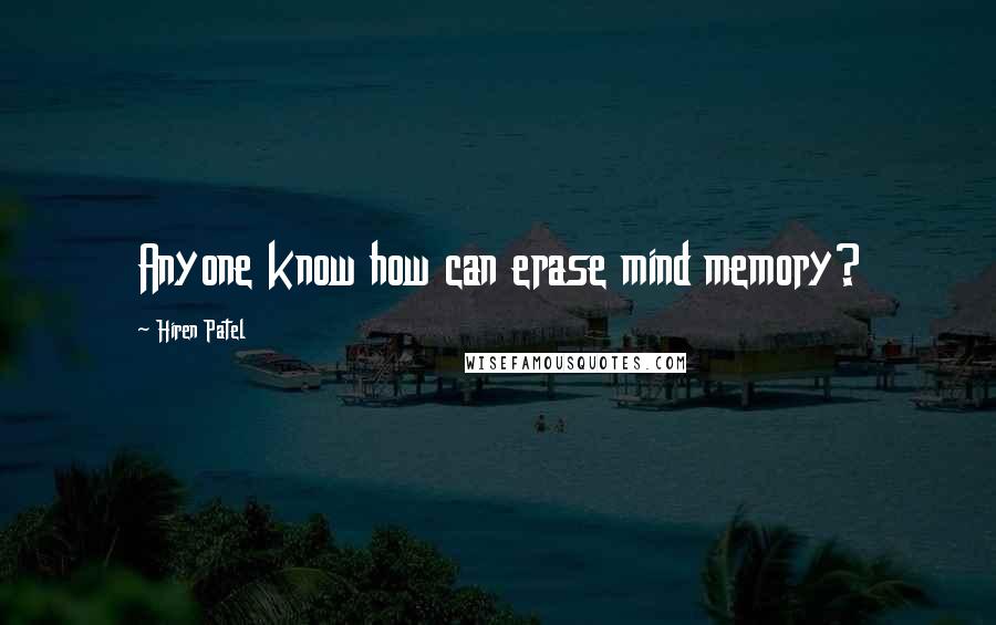 Hiren Patel Quotes: Anyone know how can erase mind memory?