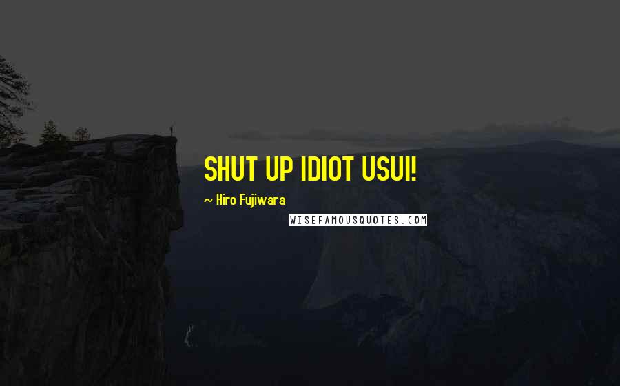 Hiro Fujiwara Quotes: SHUT UP IDIOT USUI!