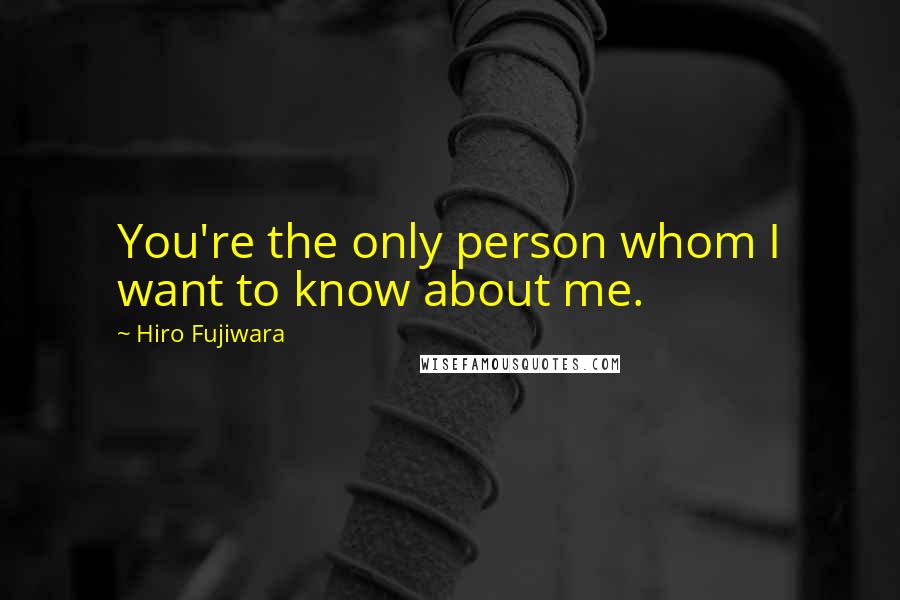 Hiro Fujiwara Quotes: You're the only person whom I want to know about me.