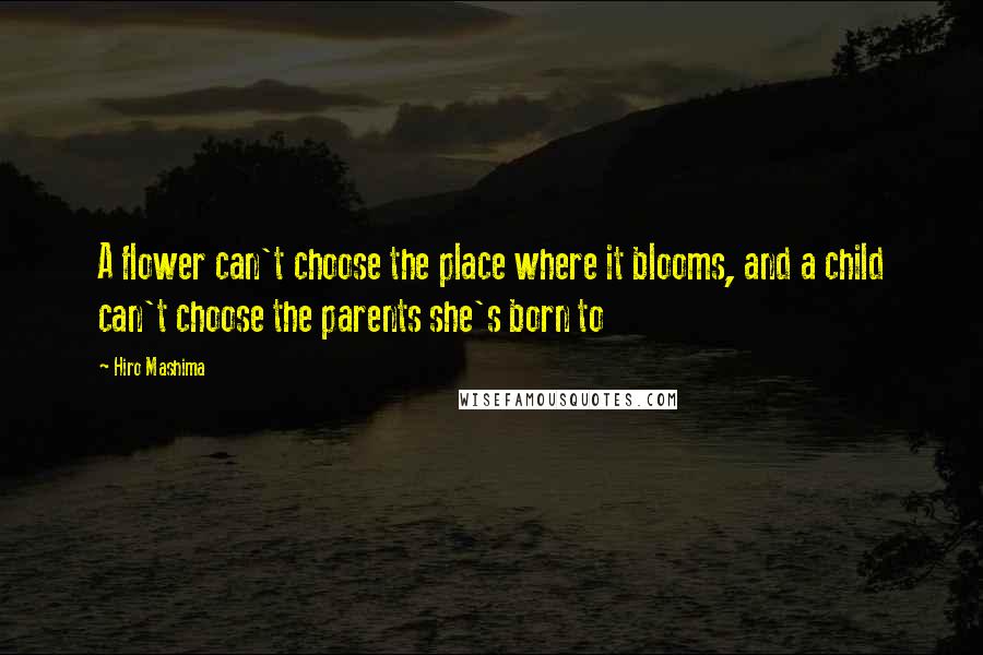 Hiro Mashima Quotes: A flower can't choose the place where it blooms, and a child can't choose the parents she's born to