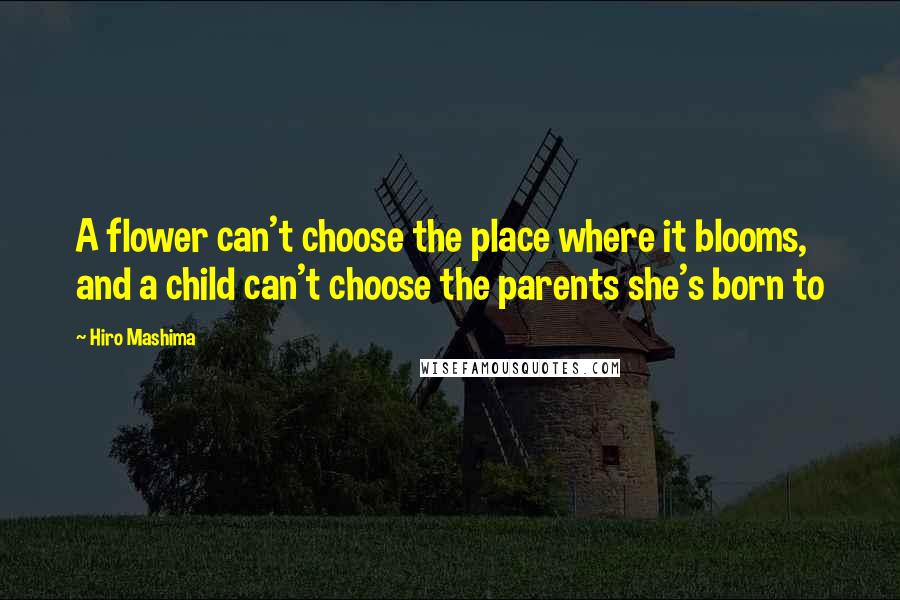 Hiro Mashima Quotes: A flower can't choose the place where it blooms, and a child can't choose the parents she's born to