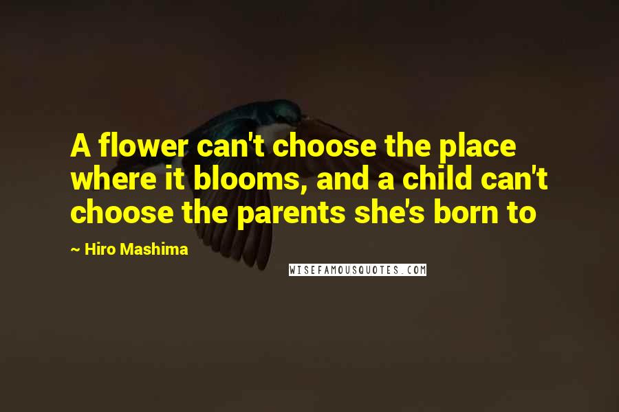 Hiro Mashima Quotes: A flower can't choose the place where it blooms, and a child can't choose the parents she's born to