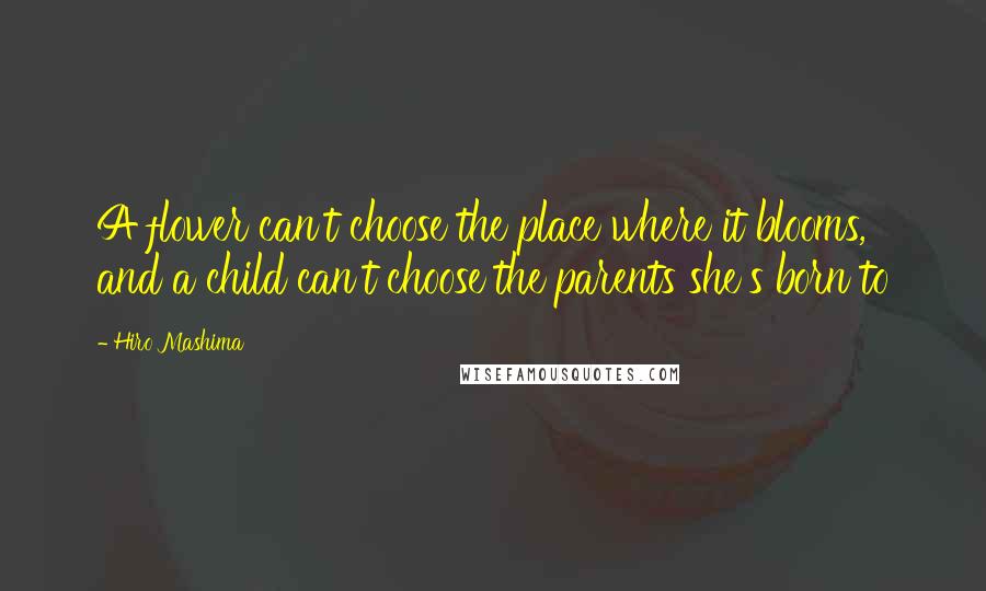 Hiro Mashima Quotes: A flower can't choose the place where it blooms, and a child can't choose the parents she's born to