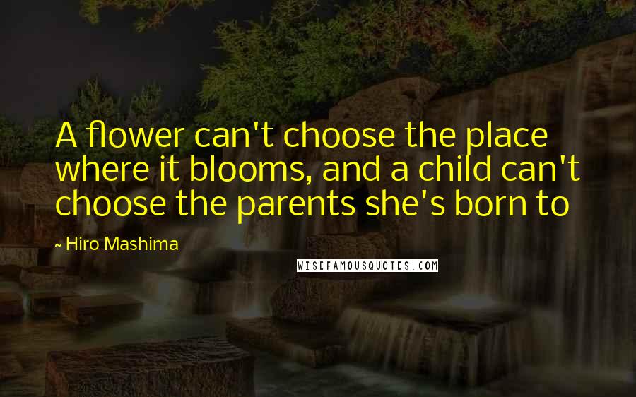 Hiro Mashima Quotes: A flower can't choose the place where it blooms, and a child can't choose the parents she's born to