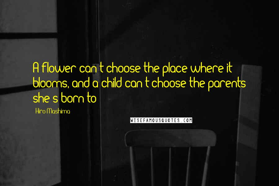 Hiro Mashima Quotes: A flower can't choose the place where it blooms, and a child can't choose the parents she's born to