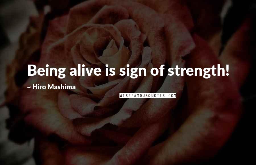 Hiro Mashima Quotes: Being alive is sign of strength!