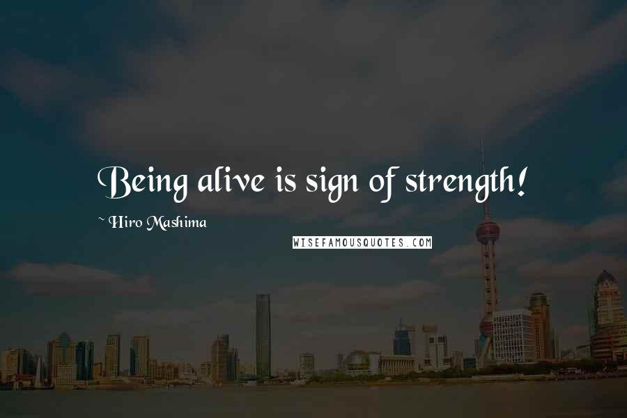 Hiro Mashima Quotes: Being alive is sign of strength!