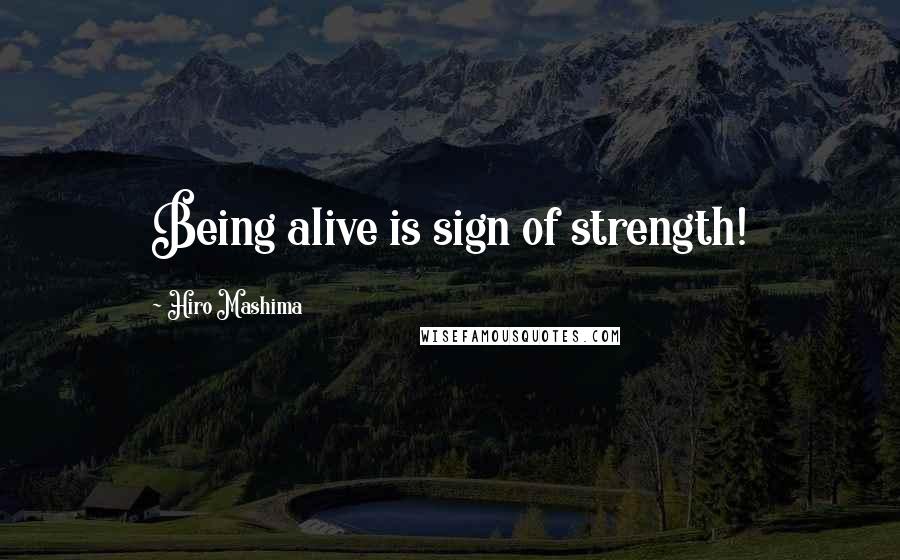 Hiro Mashima Quotes: Being alive is sign of strength!