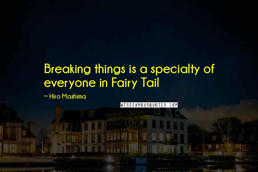 Hiro Mashima Quotes: Breaking things is a specialty of everyone in Fairy Tail