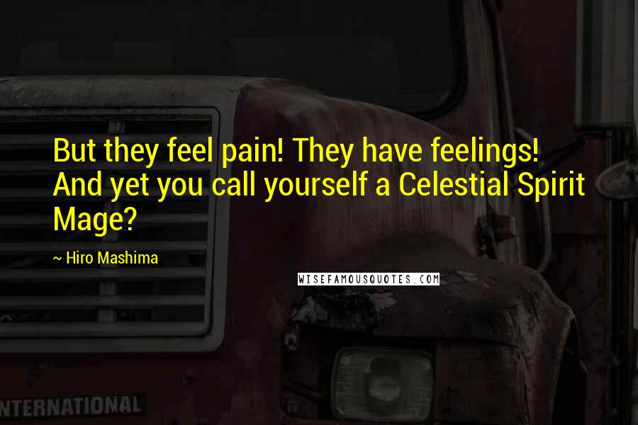 Hiro Mashima Quotes: But they feel pain! They have feelings! And yet you call yourself a Celestial Spirit Mage?