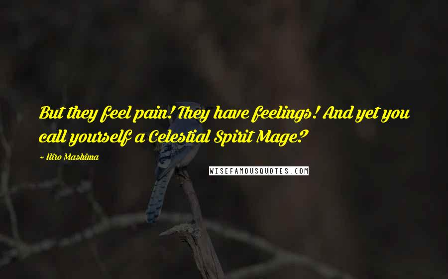 Hiro Mashima Quotes: But they feel pain! They have feelings! And yet you call yourself a Celestial Spirit Mage?