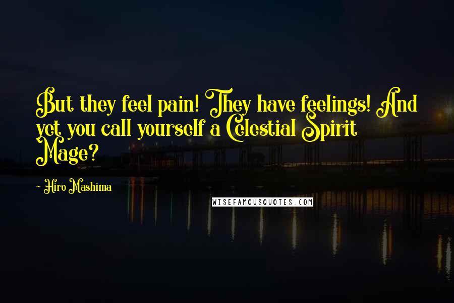 Hiro Mashima Quotes: But they feel pain! They have feelings! And yet you call yourself a Celestial Spirit Mage?