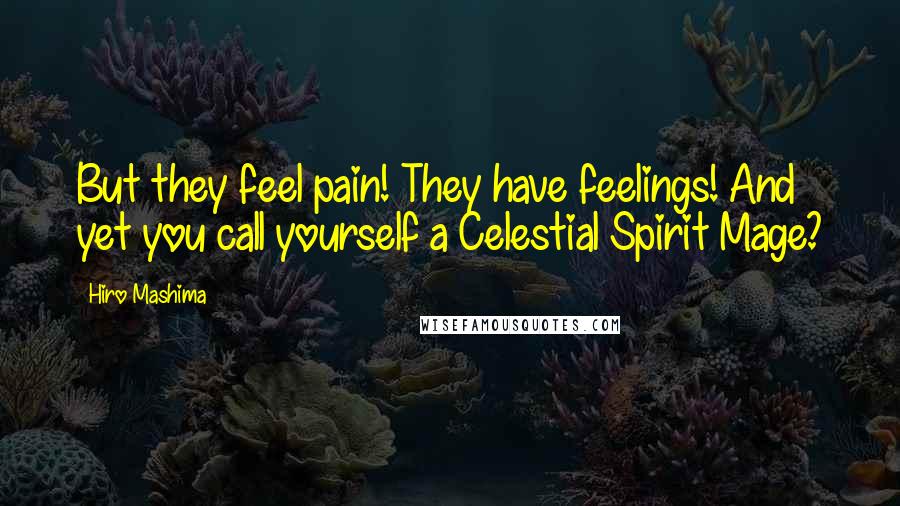 Hiro Mashima Quotes: But they feel pain! They have feelings! And yet you call yourself a Celestial Spirit Mage?