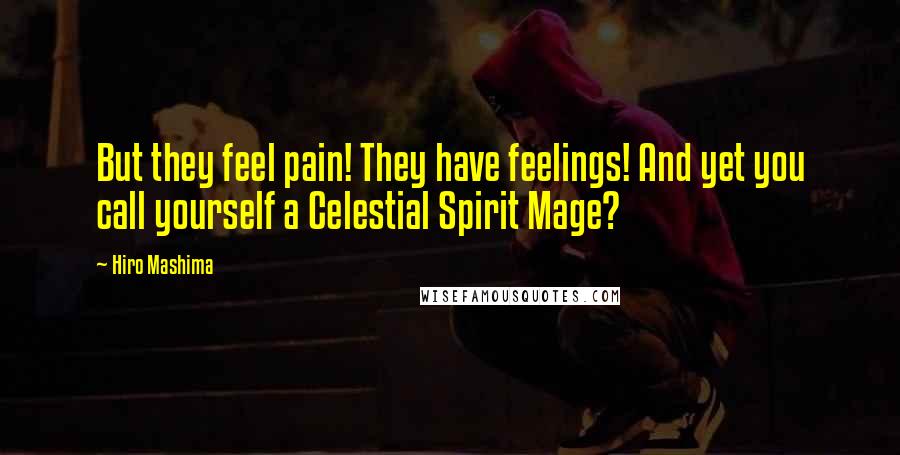 Hiro Mashima Quotes: But they feel pain! They have feelings! And yet you call yourself a Celestial Spirit Mage?