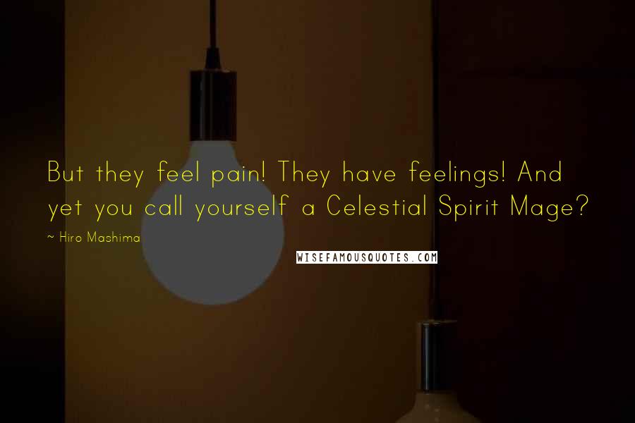 Hiro Mashima Quotes: But they feel pain! They have feelings! And yet you call yourself a Celestial Spirit Mage?