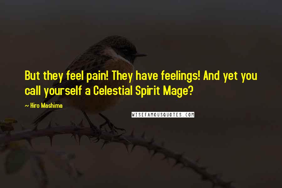 Hiro Mashima Quotes: But they feel pain! They have feelings! And yet you call yourself a Celestial Spirit Mage?