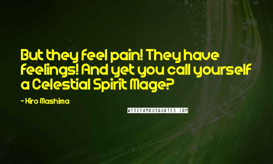 Hiro Mashima Quotes: But they feel pain! They have feelings! And yet you call yourself a Celestial Spirit Mage?