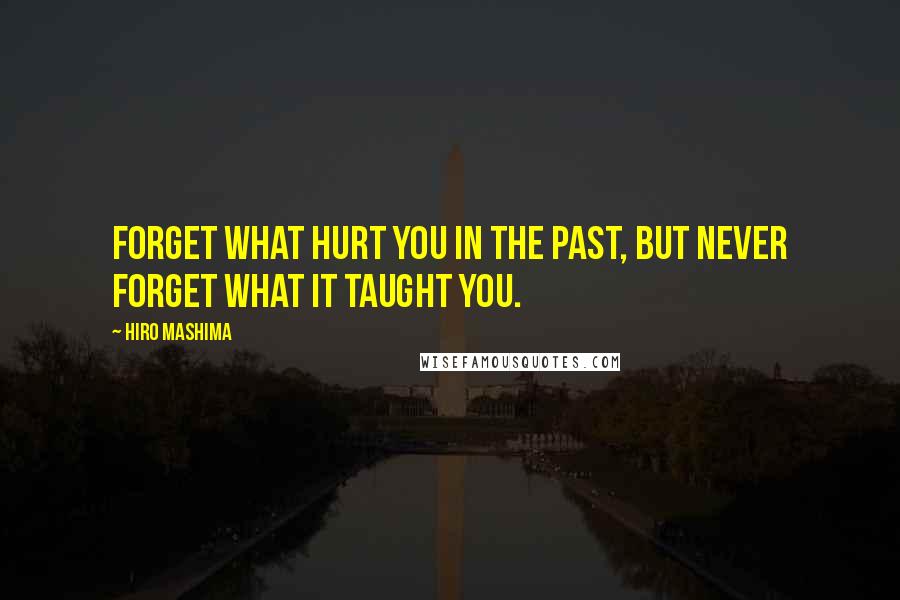 Hiro Mashima Quotes: Forget what hurt you in the past, but never forget what it taught you.