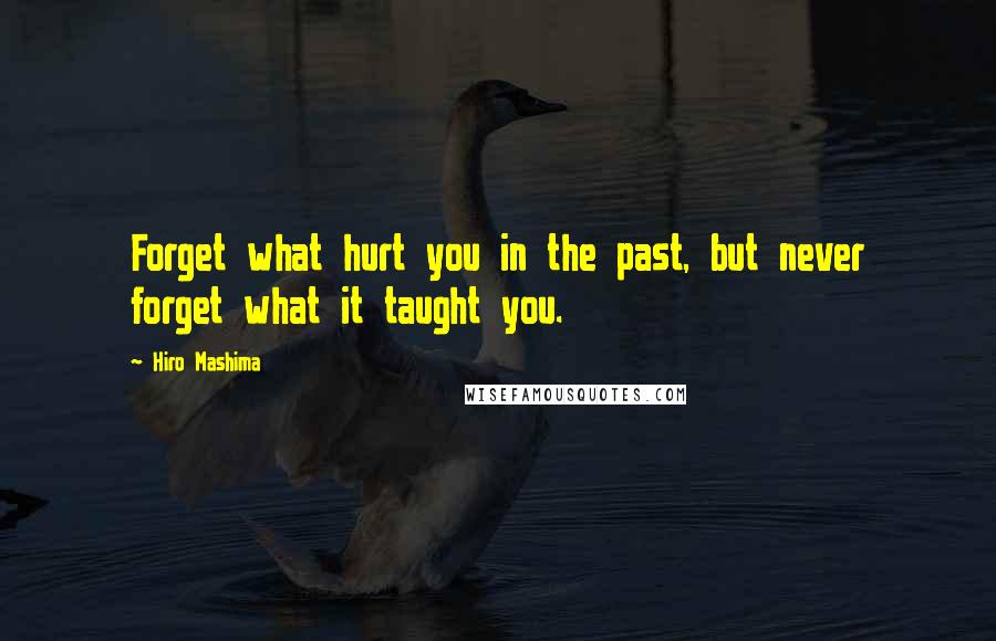 Hiro Mashima Quotes: Forget what hurt you in the past, but never forget what it taught you.