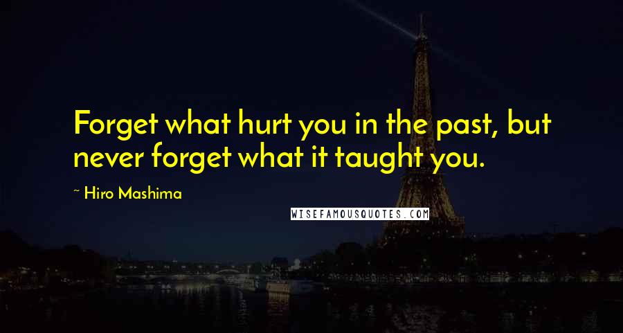Hiro Mashima Quotes: Forget what hurt you in the past, but never forget what it taught you.