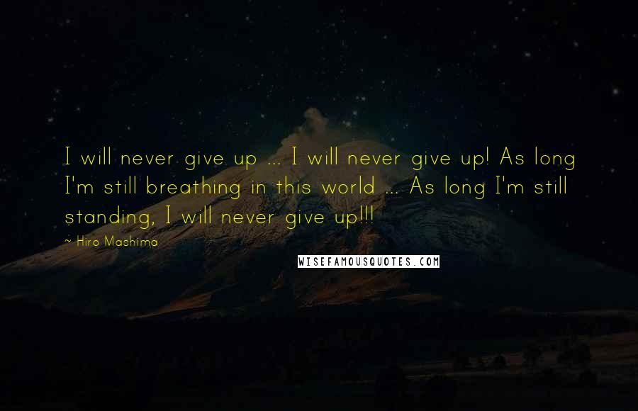 Hiro Mashima Quotes: I will never give up ... I will never give up! As long I'm still breathing in this world ... As long I'm still standing, I will never give up!!!