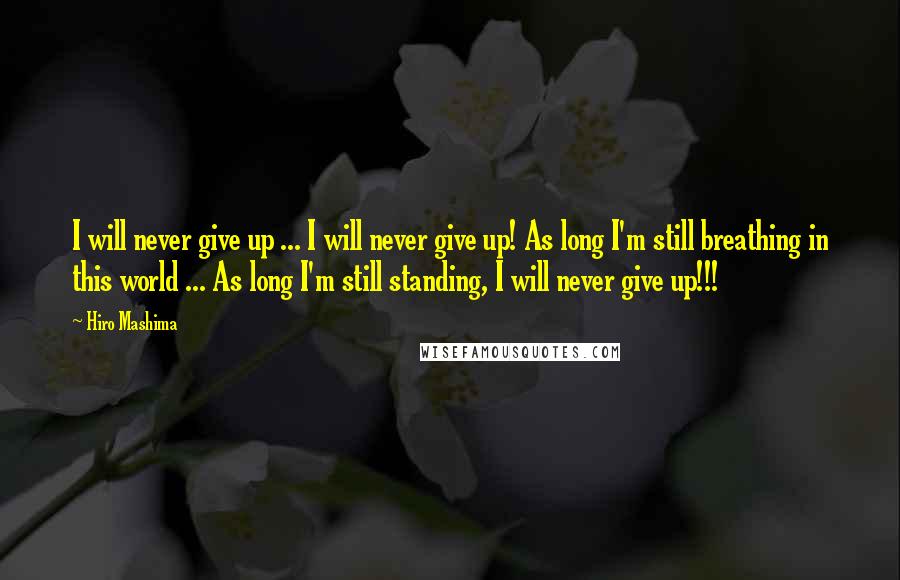 Hiro Mashima Quotes: I will never give up ... I will never give up! As long I'm still breathing in this world ... As long I'm still standing, I will never give up!!!