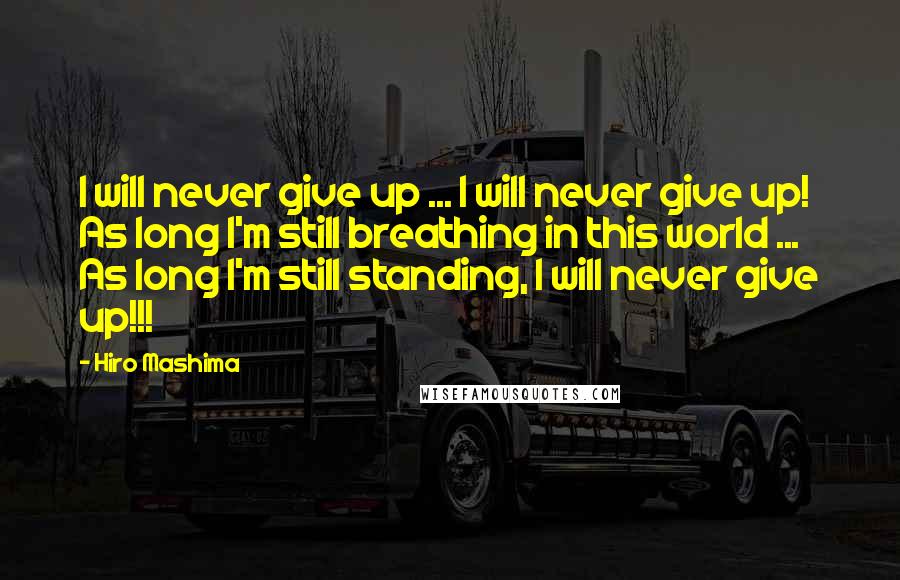 Hiro Mashima Quotes: I will never give up ... I will never give up! As long I'm still breathing in this world ... As long I'm still standing, I will never give up!!!