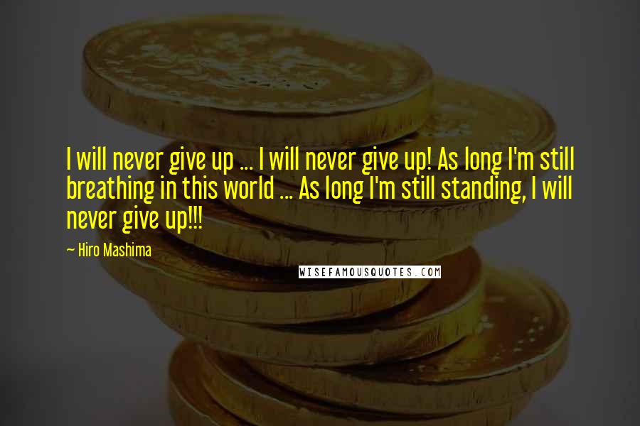 Hiro Mashima Quotes: I will never give up ... I will never give up! As long I'm still breathing in this world ... As long I'm still standing, I will never give up!!!