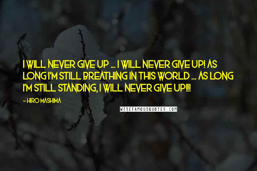 Hiro Mashima Quotes: I will never give up ... I will never give up! As long I'm still breathing in this world ... As long I'm still standing, I will never give up!!!