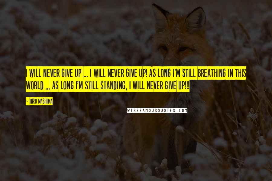 Hiro Mashima Quotes: I will never give up ... I will never give up! As long I'm still breathing in this world ... As long I'm still standing, I will never give up!!!
