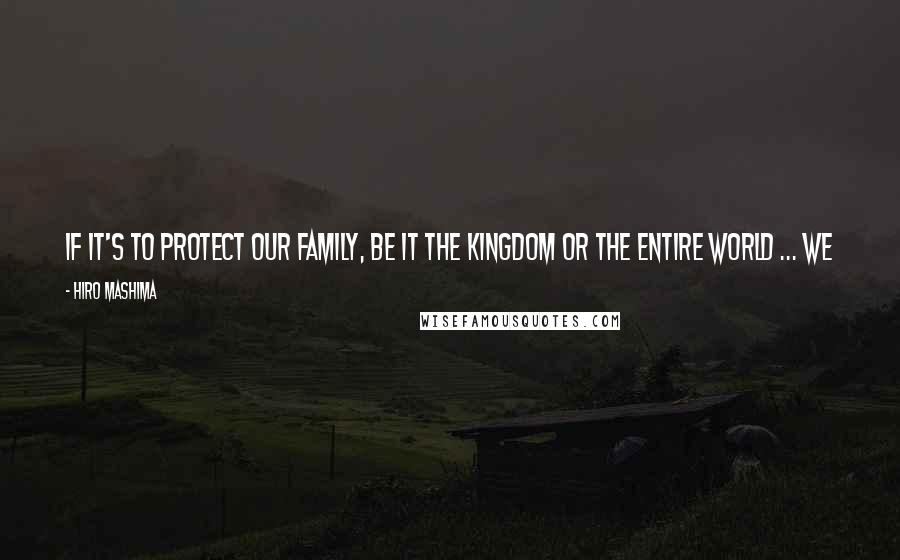 Hiro Mashima Quotes: If it's to protect our family, be it the Kingdom or the entire world ... We would make anyone our enemy! That's what it means to be Fairy Tail!!