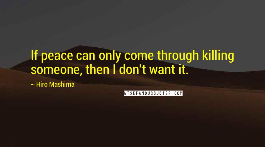 Hiro Mashima Quotes: If peace can only come through killing someone, then I don't want it.