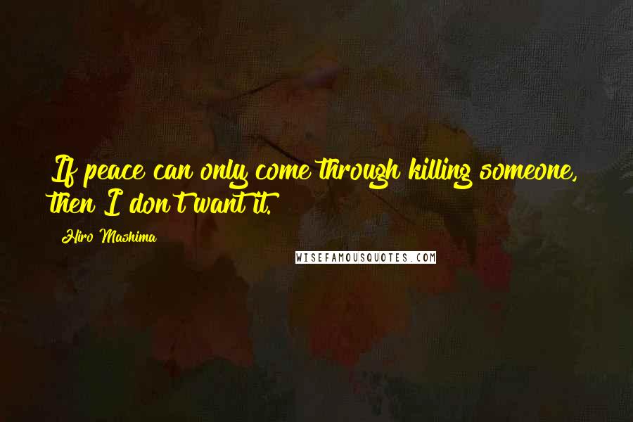 Hiro Mashima Quotes: If peace can only come through killing someone, then I don't want it.