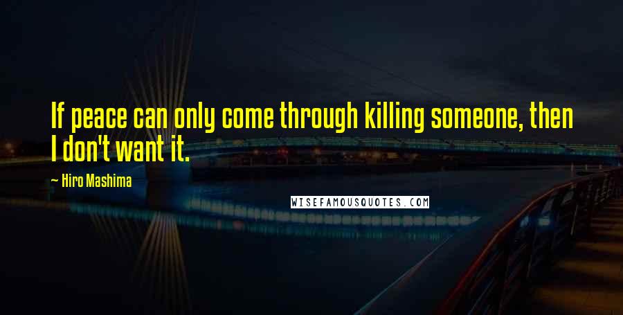 Hiro Mashima Quotes: If peace can only come through killing someone, then I don't want it.