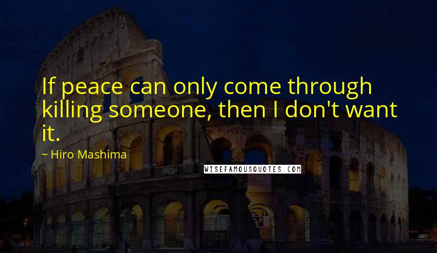 Hiro Mashima Quotes: If peace can only come through killing someone, then I don't want it.