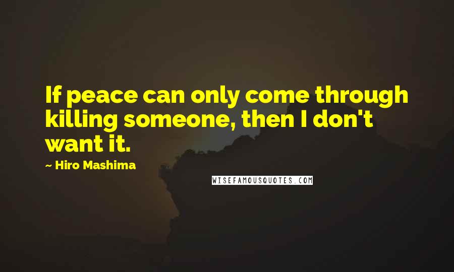 Hiro Mashima Quotes: If peace can only come through killing someone, then I don't want it.