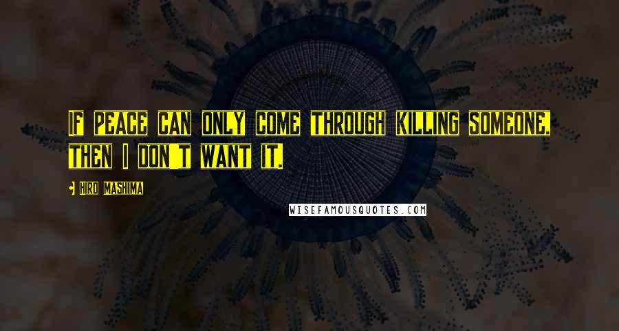 Hiro Mashima Quotes: If peace can only come through killing someone, then I don't want it.