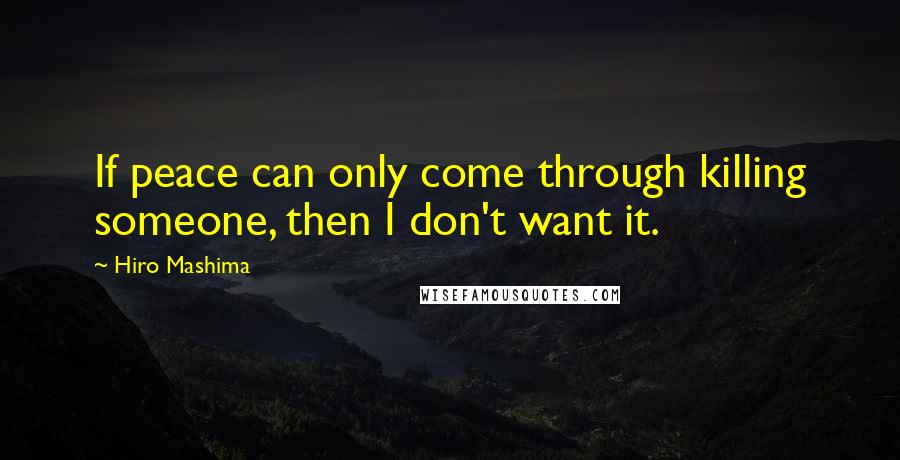 Hiro Mashima Quotes: If peace can only come through killing someone, then I don't want it.