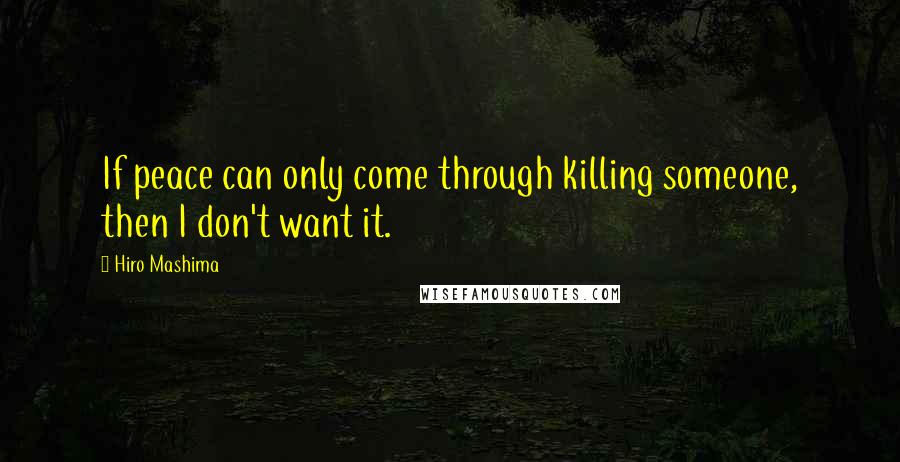 Hiro Mashima Quotes: If peace can only come through killing someone, then I don't want it.