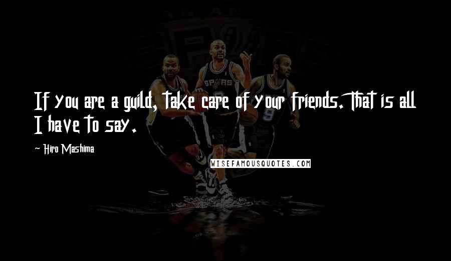 Hiro Mashima Quotes: If you are a guild, take care of your friends. That is all I have to say.