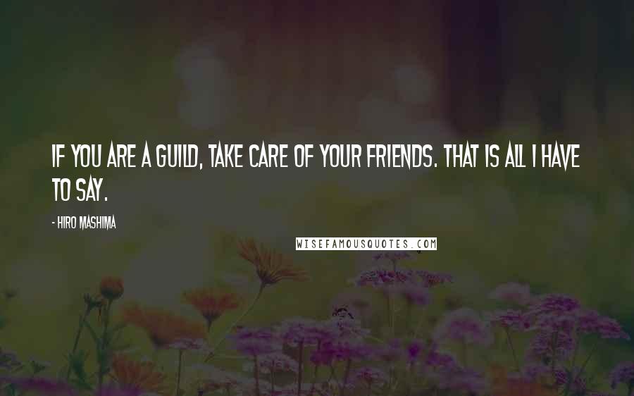 Hiro Mashima Quotes: If you are a guild, take care of your friends. That is all I have to say.