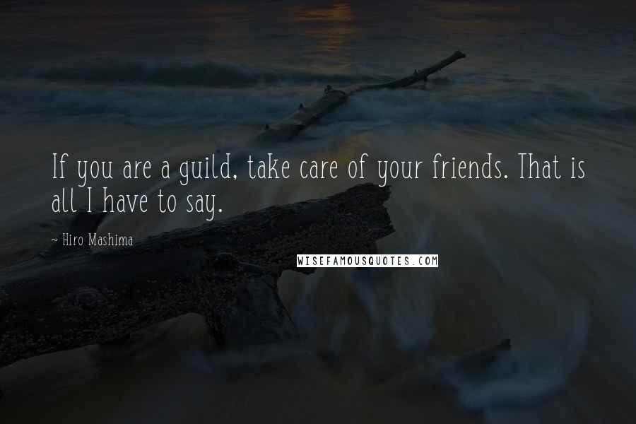 Hiro Mashima Quotes: If you are a guild, take care of your friends. That is all I have to say.