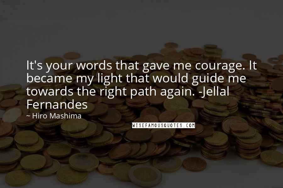 Hiro Mashima Quotes: It's your words that gave me courage. It became my light that would guide me towards the right path again. -Jellal Fernandes