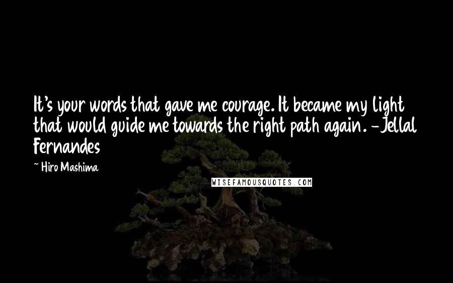 Hiro Mashima Quotes: It's your words that gave me courage. It became my light that would guide me towards the right path again. -Jellal Fernandes